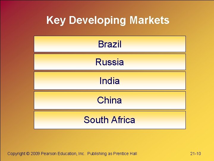 Key Developing Markets Brazil Russia India China South Africa Copyright © 2009 Pearson Education,