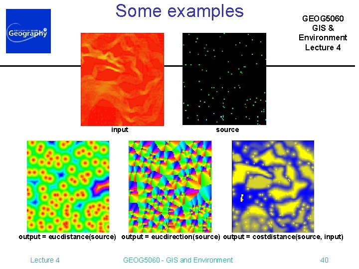 Some examples input GEOG 5060 GIS & Environment Lecture 4 source output = eucdistance(source)