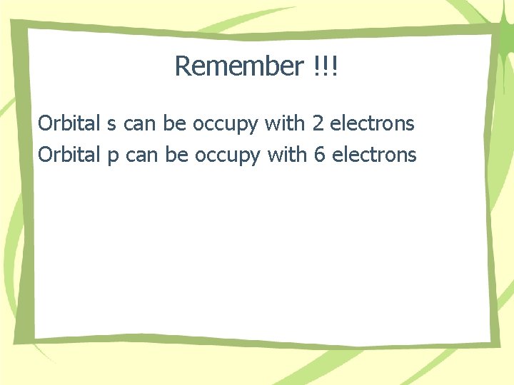 Remember !!! Orbital s can be occupy with 2 electrons Orbital p can be