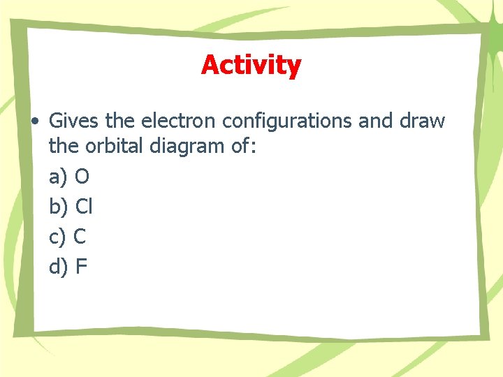 Activity • Gives the electron configurations and draw the orbital diagram of: a) O