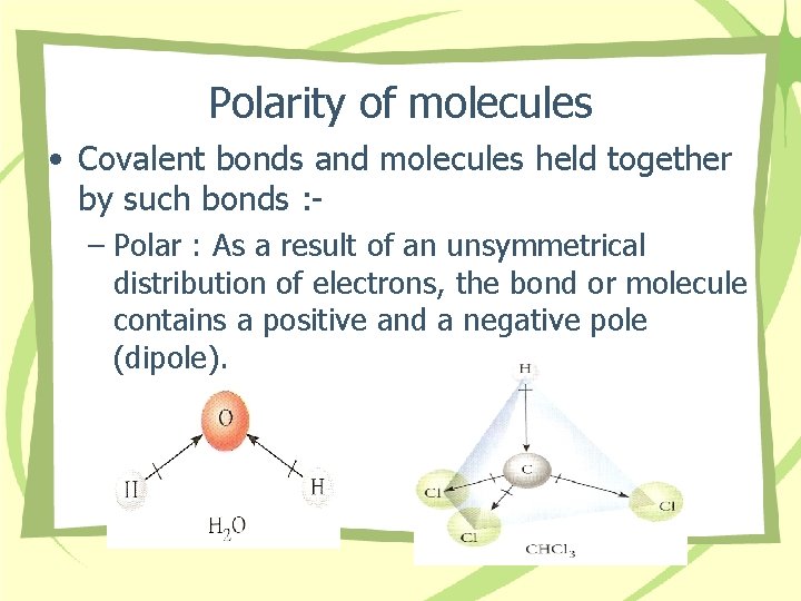 Polarity of molecules • Covalent bonds and molecules held together by such bonds :