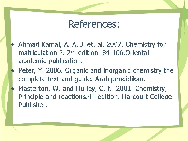 References: • Ahmad Kamal, A. A. J. et. al. 2007. Chemistry for matriculation 2.