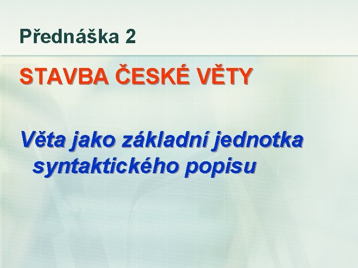 Přednáška 2 STAVBA ČESKÉ VĚTY Věta jako základní jednotka syntaktického popisu 