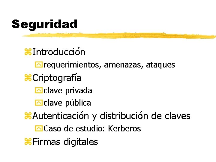 Seguridad z. Introducción requerimientos, amenazas, ataques z. Criptografía clave privada clave pública z. Autenticación