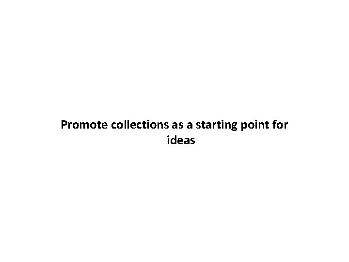 Promote collections as a starting point for ideas 