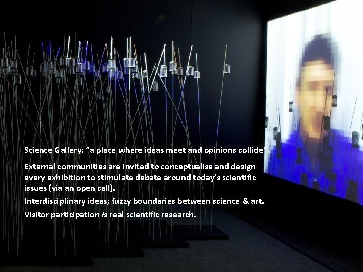 Science Gallery: “a place where ideas meet and opinions collide”. External communities are invited