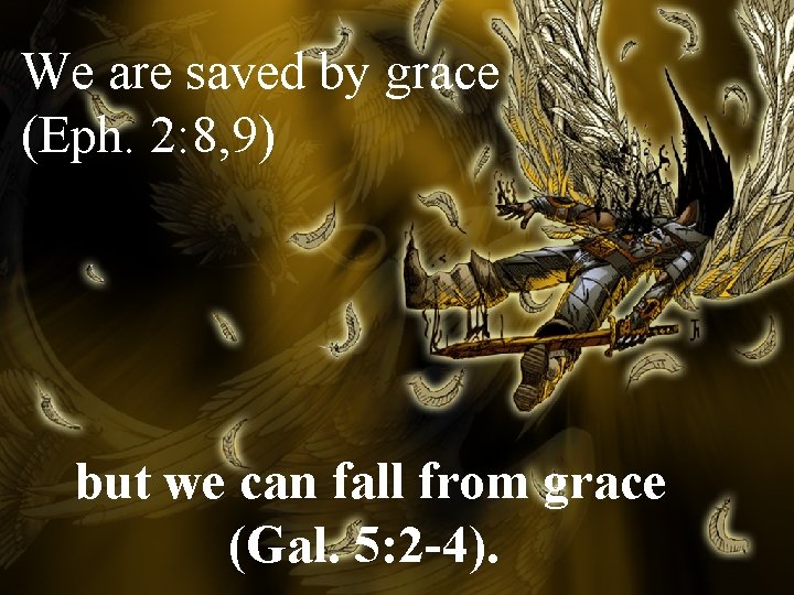 We are saved by grace (Eph. 2: 8, 9) but we can fall from