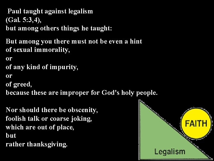 Paul taught against legalism (Gal. 5: 3, 4), but among others things he taught: