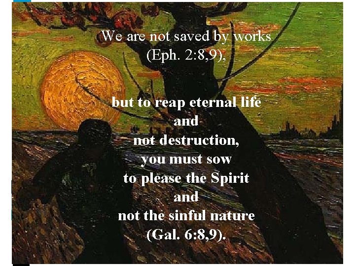 We are not saved by works (Eph. 2: 8, 9), but to reap eternal