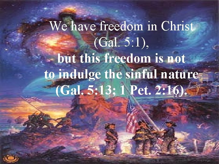 We have freedom in Christ (Gal. 5: 1), but this freedom is not to