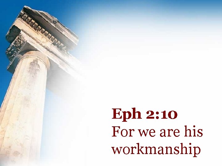 Eph 2: 10 For we are his workmanship 