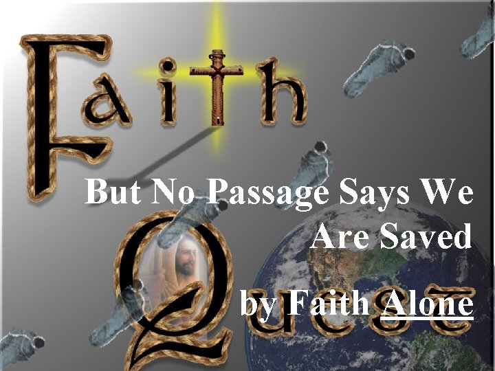 But No Passage Says We Are Saved by Faith Alone 