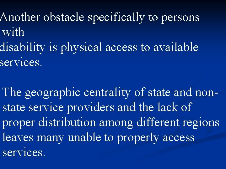 Another obstacle specifically to persons with disability is physical access to available services. The