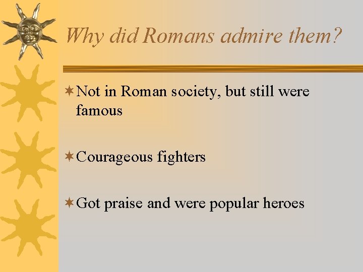 Why did Romans admire them? ¬Not in Roman society, but still were famous ¬Courageous