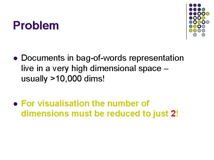 Problem l Documents in bag-of-words representation live in a very high dimensional space –