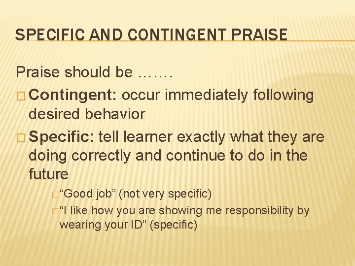 SPECIFIC AND CONTINGENT PRAISE Praise should be ……. � Contingent: occur immediately following desired