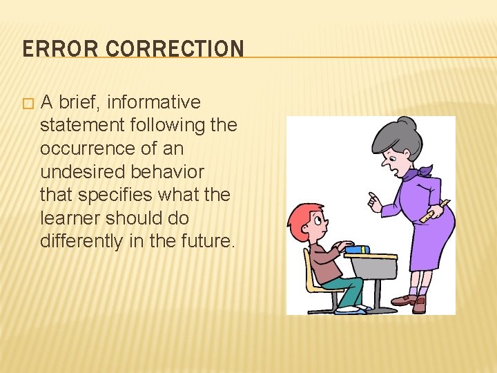 ERROR CORRECTION � A brief, informative statement following the occurrence of an undesired behavior