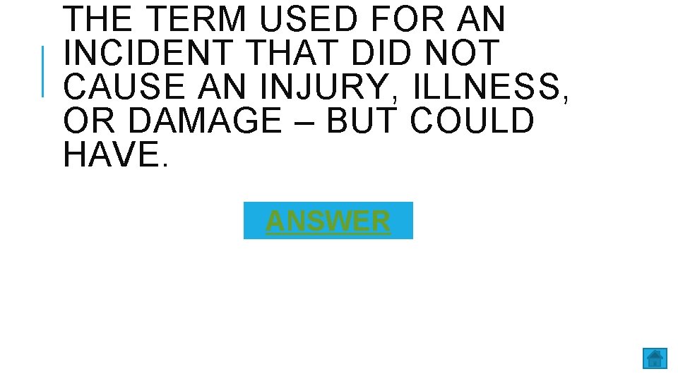 THE TERM USED FOR AN INCIDENT THAT DID NOT CAUSE AN INJURY, ILLNESS, OR