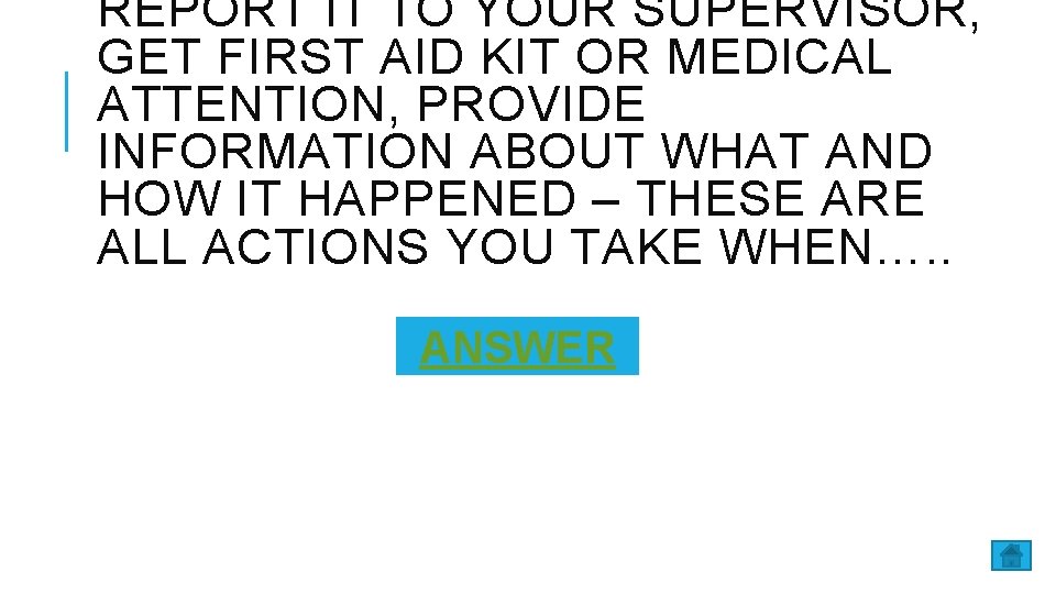 REPORT IT TO YOUR SUPERVISOR, GET FIRST AID KIT OR MEDICAL ATTENTION, PROVIDE INFORMATION