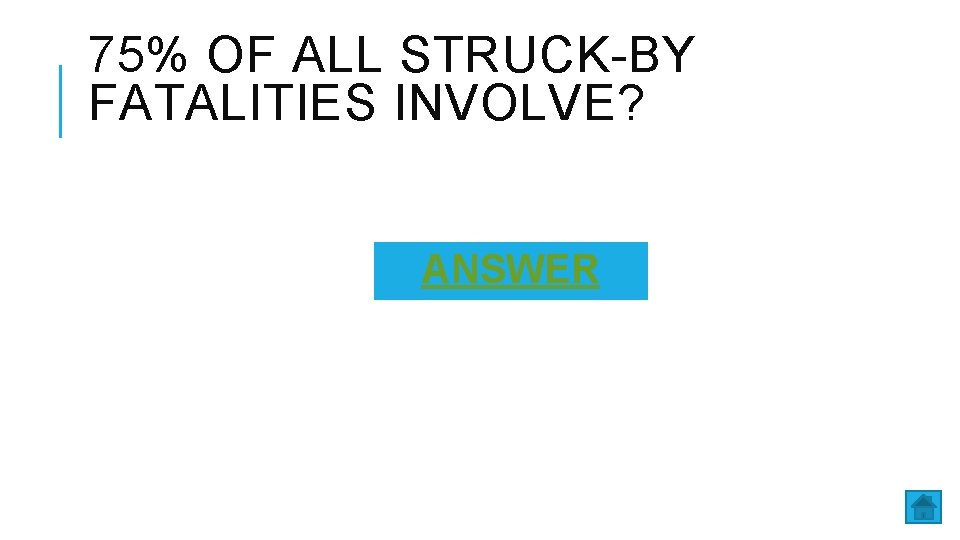 75% OF ALL STRUCK-BY FATALITIES INVOLVE? ANSWER 