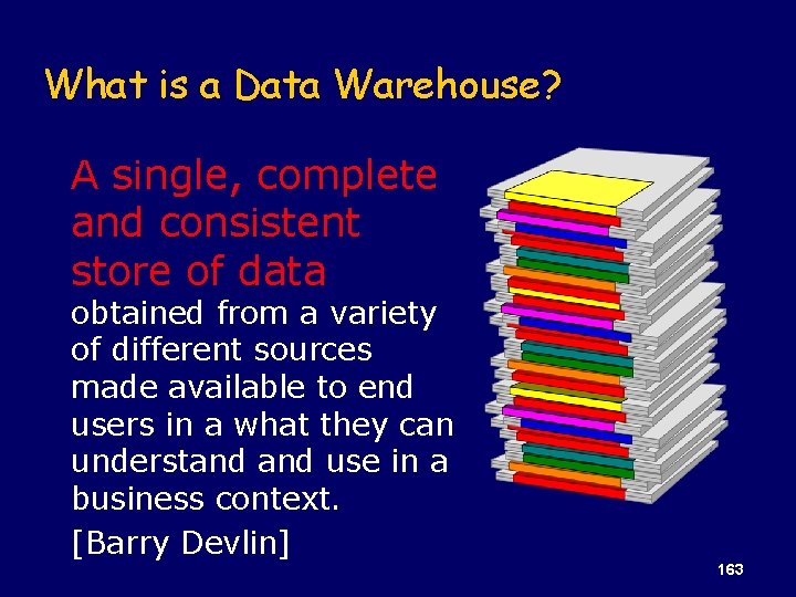 What is a Data Warehouse? A single, complete and consistent store of data obtained