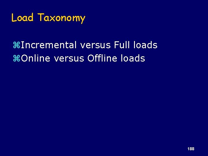 Load Taxonomy z. Incremental versus Full loads z. Online versus Offline loads 188 