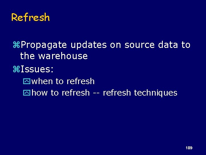 Refresh z. Propagate updates on source data to the warehouse z. Issues: ywhen to