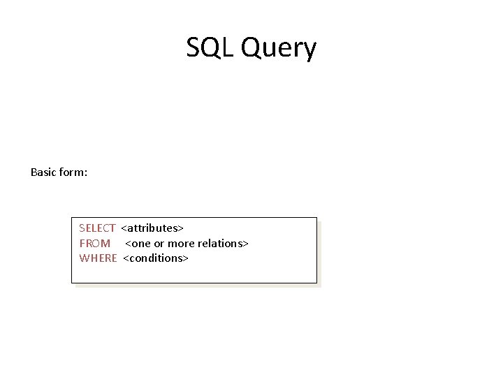 SQL Query Basic form: SELECT <attributes> FROM <one or more relations> WHERE <conditions> 