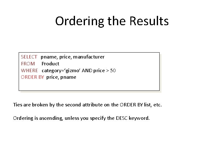 Ordering the Results SELECT pname, price, manufacturer FROM Product WHERE category=‘gizmo’ AND price >