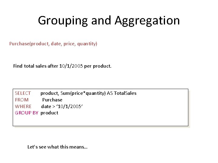 Grouping and Aggregation Purchase(product, date, price, quantity) Find total sales after 10/1/2005 per product.