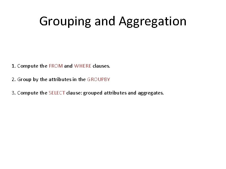 Grouping and Aggregation 1. Compute the FROM and WHERE clauses. 2. Group by the