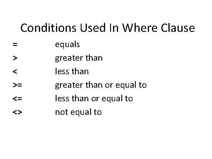 Conditions Used In Where Clause = > < >= <= <> equals greater than