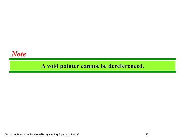 Note A void pointer cannot be dereferenced. Computer Science: A Structured Programming Approach Using