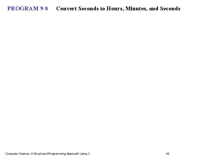 PROGRAM 9 -8 Convert Seconds to Hours, Minutes, and Seconds Computer Science: A Structured