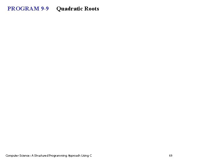 PROGRAM 9 -9 Quadratic Roots Computer Science: A Structured Programming Approach Using C 69