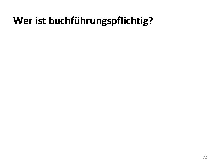 Wer ist buchführungspflichtig? 72 