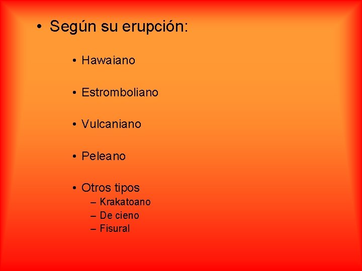  • Según su erupción: • Hawaiano • Estromboliano • Vulcaniano • Peleano •