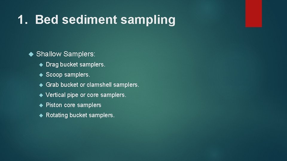 1. Bed sediment sampling Shallow Samplers: Drag bucket samplers. Scoop samplers. Grab bucket or