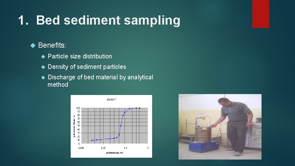 1. Bed sediment sampling Benefits: Particle size distribution Density of sediment particles Discharge of