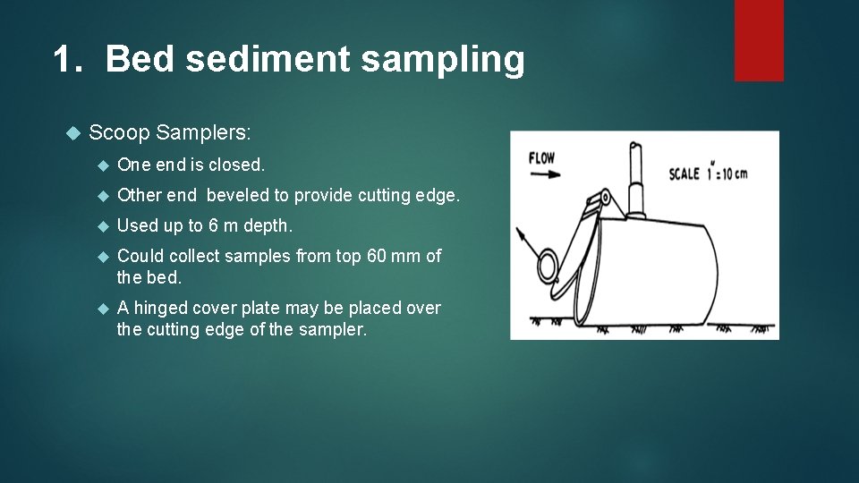 1. Bed sediment sampling Scoop Samplers: One end is closed. Other end beveled to