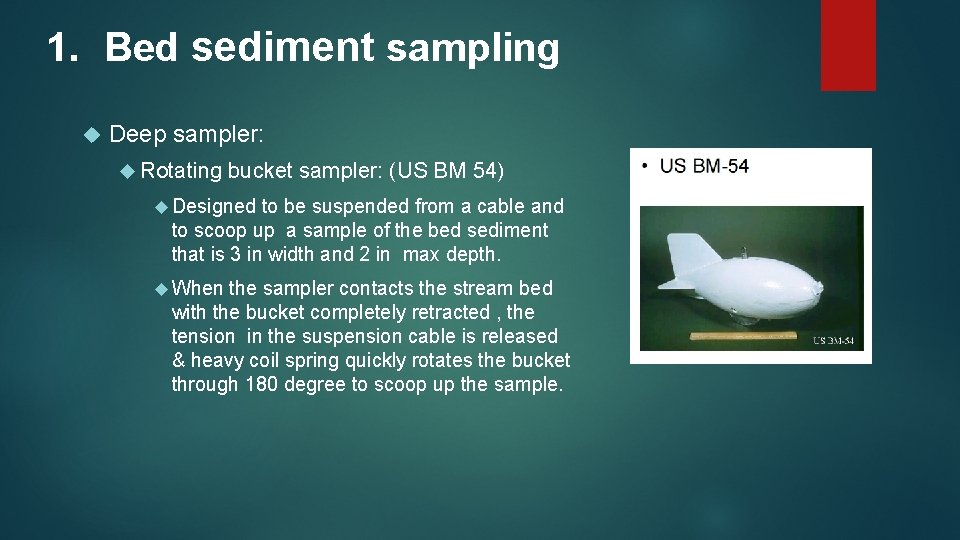 1. Bed sediment sampling Deep sampler: Rotating bucket sampler: (US BM 54) Designed to