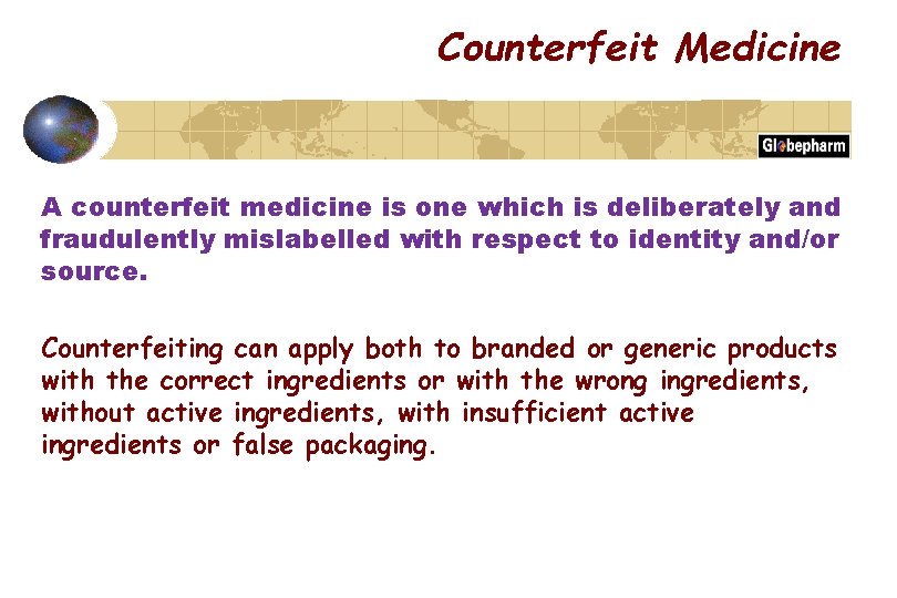 Counterfeit Medicine A counterfeit medicine is one which is deliberately and fraudulently mislabelled with