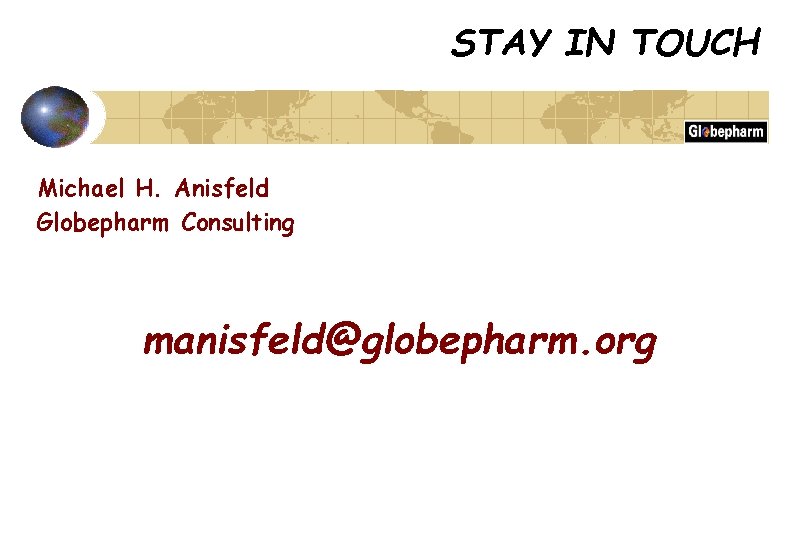 STAY IN TOUCH Michael H. Anisfeld Globepharm Consulting manisfeld@globepharm. org 
