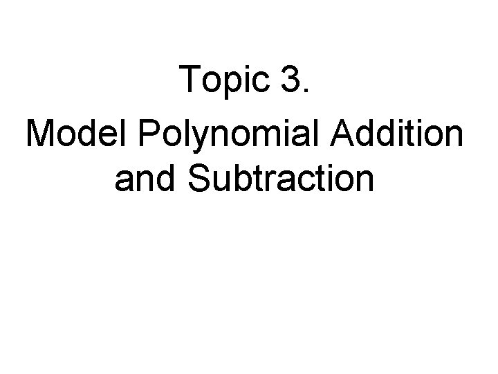 Topic 3. Model Polynomial Addition and Subtraction 