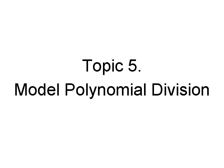 Topic 5. Model Polynomial Division 