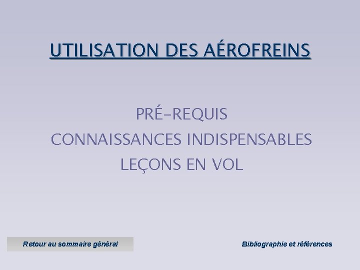 UTILISATION DES AÉROFREINS PRÉ-REQUIS CONNAISSANCES INDISPENSABLES LEÇONS EN VOL Retour au sommaire général Bibliographie