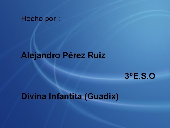 Hecho por : Alejandro Pérez Ruiz 3ºE. S. O Divina Infantita (Guadix) 