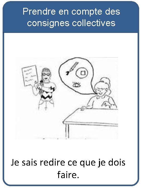 Prendre en compte des consignes collectives Je sais redire ce que je dois faire.