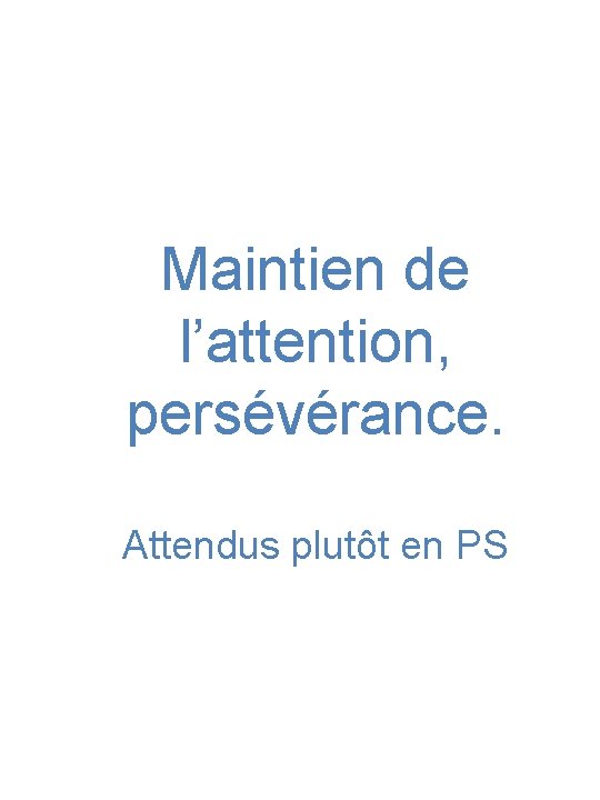 Maintien de l’attention, persévérance. Attendus plutôt en PS 