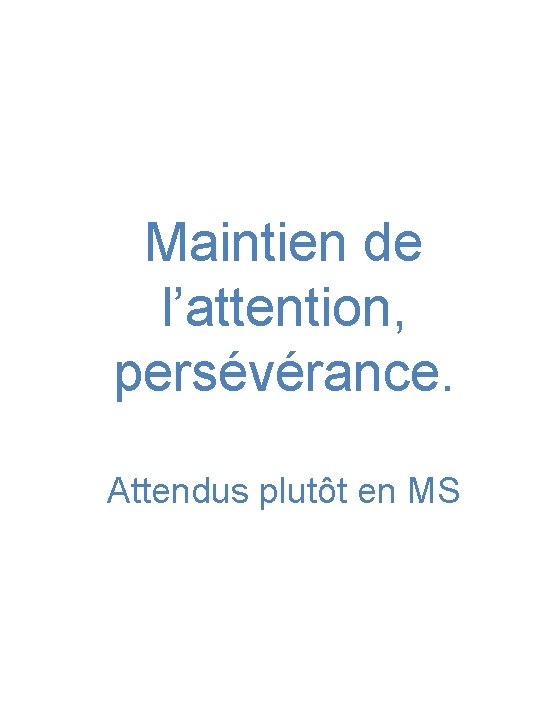 Maintien de l’attention, persévérance. Attendus plutôt en MS 
